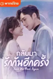 Here We Meet Again (2023) กลับมารักกันอีกครั้ง EP.1-32 พากย์ไทย